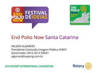2015 ROTARY INTERNATIONAL CONVENTION
End Polio Now Santa Catarina
NILSON ALGARVES
Presidente Comissão Imagem Pública D4651
Governador 2012-2013 D4651
algarves@superig.com.br
 