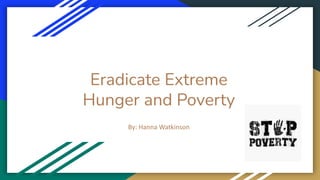 Eradicate Extreme
Hunger and Poverty
By: Hanna Watkinson
 