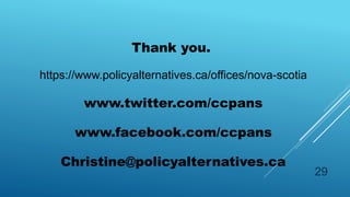 Thank you.
https://www.policyalternatives.ca/offices/nova-scotia
www.twitter.com/ccpans
www.facebook.com/ccpans
Christine@policyalternatives.ca
29
 