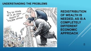 REDISTRIBUTION
OF WEALTH IS
NEEDED, AS IS A
COMPLETELY
DIFFERENT
ECONOMIC
APPROACH
UNDERSTANDING THE PROBLEMS
8
 