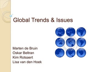Global Trends & Issues



Marten de Bruin
Oskar Beltran
Kim Rotsaert
Lisa van den Hoek
 