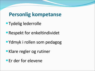 Personlig kompetanse Tydelig lederrolle  Respekt for enkeltindividet  Ydmyk i rollen som pedagog Klare regler og rutiner  Er der for elevene  