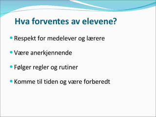 Hva forventes av elevene? Respekt for medelever og lærere Være anerkjennende  Følger regler og rutiner  Komme til tiden og være forberedt  