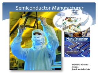 Semiconductor Manufacturer




                     Endra Dwi Purnomo
                     I8110019
                     Teknik Mesin Produksi
 