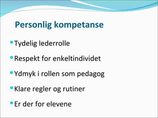 Personlig kompetanse Tydelig lederrolle  Respekt for enkeltindividet  Ydmyk i rollen som pedagog Klare regler og rutiner  Er der for elevene  