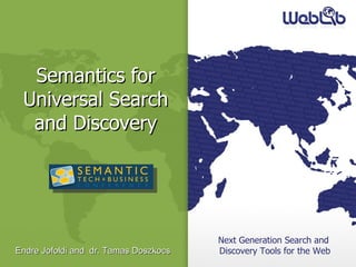 Next Generation Search and  Discovery Tools for the Web Semantics for Universal Search and Discovery Endre Jofoldi and  dr. Tamas Doszkocs 