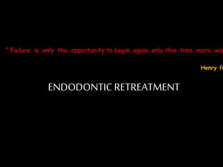 ENDODONTIC RETREATMENT
“ Failure is only the opportunity to begin, again only this time more wis
Henry fo
 