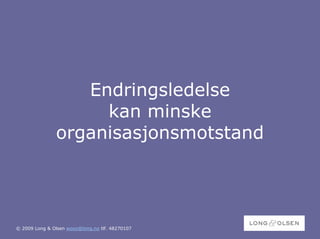 Endringsledelse
                    kan minske
               organisasjonsmotstand




© 2009 Long & Olsen woon@long.no tlf. 48270107
 