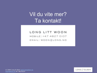 Vil du vite mer?
                                 Ta kontakt!




© 2009 Long & Olsen www.longolsen.no
woon@long.no tlf. 48270107
 