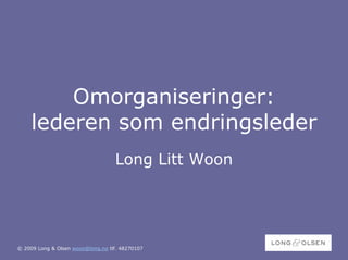Omorganiseringer:
     lederen som endringsleder
                                   Long Litt Woon




© 2009 Long & Olsen woon@long.no tlf. 48270107
 