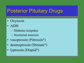 Posterior Pituitary Drugs Oxytocin ADH Diabetes insipidus Nocturnal enuresis vasopressin (Pitressin ® ) desmopressin (Stimate ® ) lypressin (Diapid ® ) 