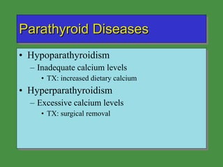 Parathyroid Diseases Hypoparathyroidism Inadequate calcium levels TX: increased dietary calcium Hyperparathyroidism Excessive calcium levels TX: surgical removal 