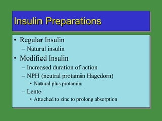 Insulin Preparations Regular Insulin Natural insulin Modified Insulin Increased duration of action NPH (neutral protamin Hagedorn) Natural plus protamin Lente Attached to zinc to prolong absorption 