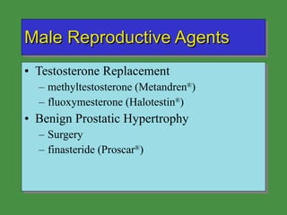 Male Reproductive Agents Testosterone Replacement methyltestosterone (Metandren ® ) fluoxymesterone (Halotestin ® ) Benign Prostatic Hypertrophy Surgery finasteride (Proscar ® ) 