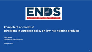 1
Competent or careless?
Directions in European policy on low-risk nicotine products
Clive Bates
Counterfactual Consulting
20 April 2021
 