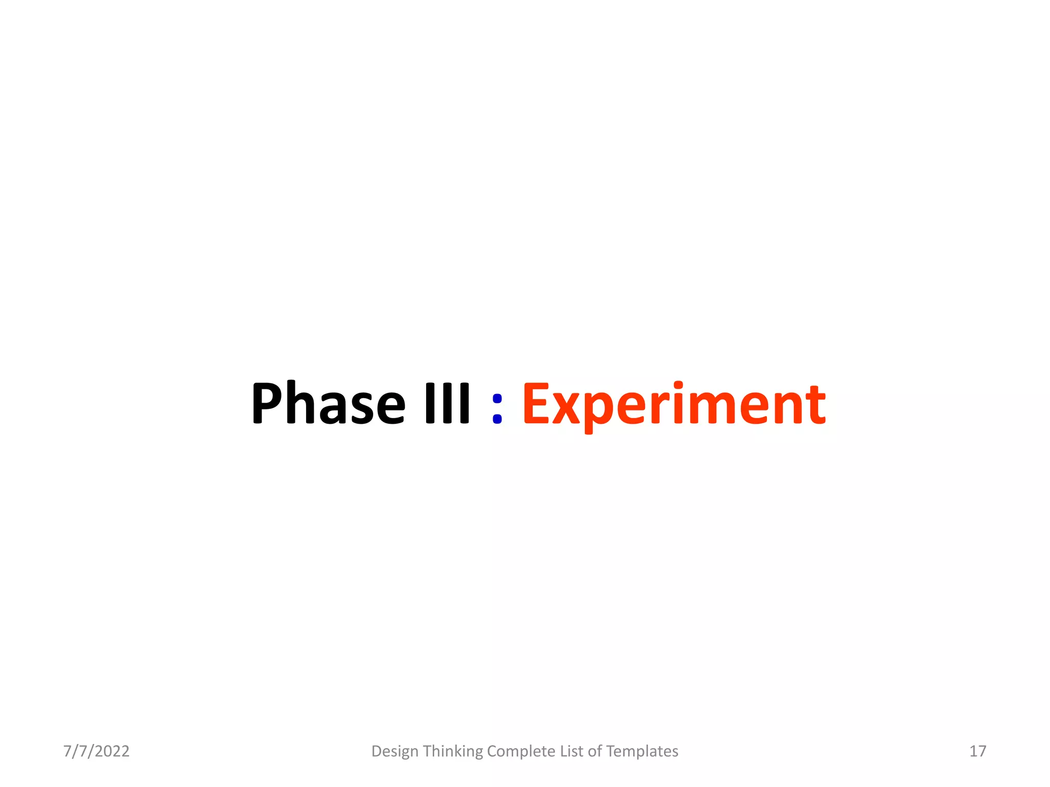 Phase III : Experiment
7/7/2022 Design Thinking Complete List of Templates 17
 