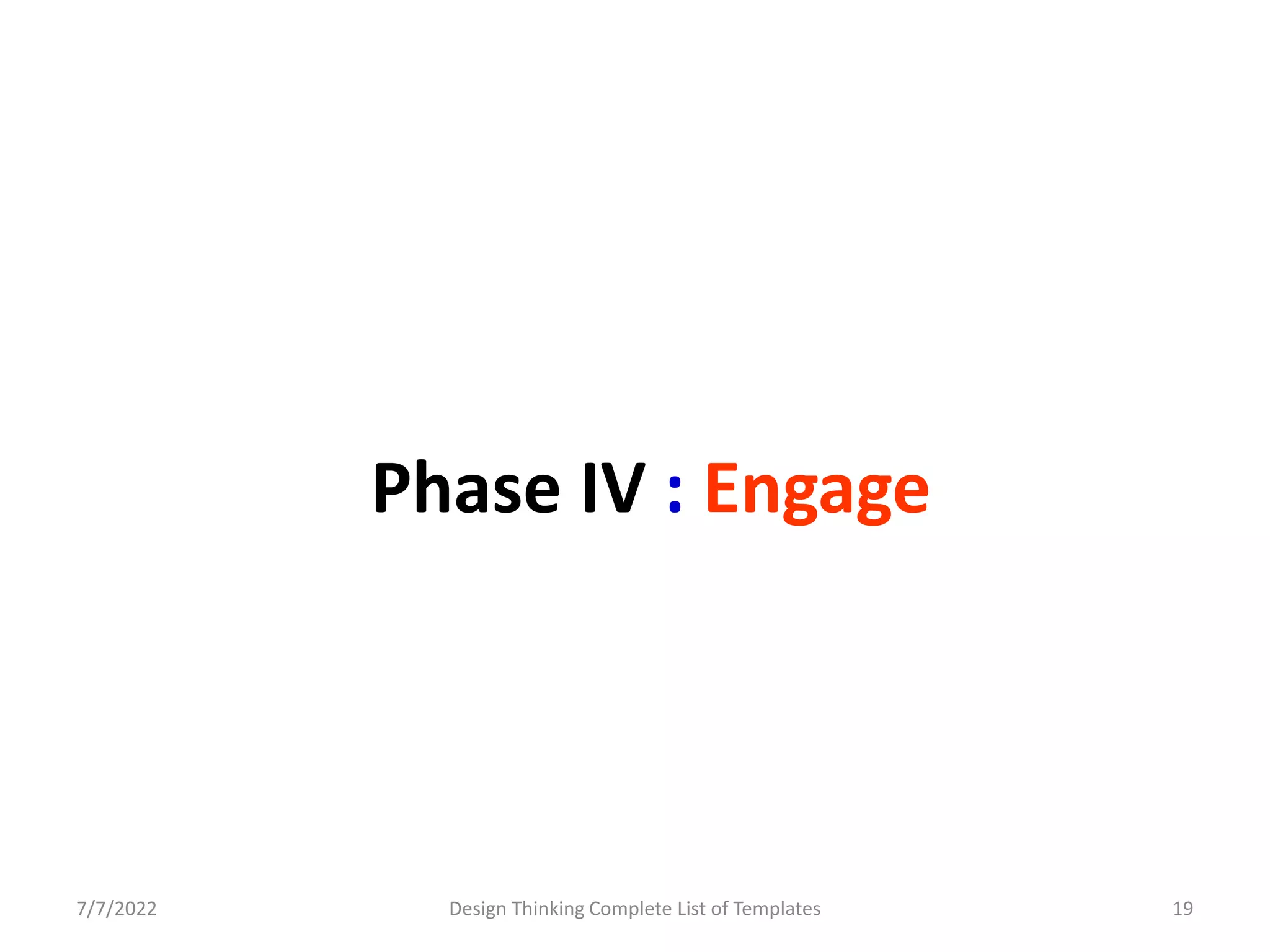 Phase IV : Engage
7/7/2022 Design Thinking Complete List of Templates 19
 