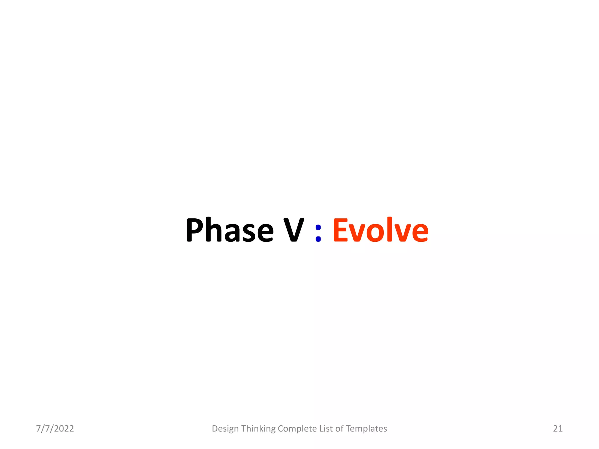 Phase V : Evolve
7/7/2022 Design Thinking Complete List of Templates 21
 