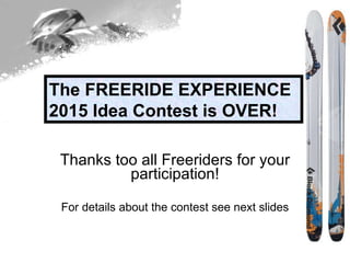 Thanks too all Freeriders for your participation! For details about the contest see next slides The FREERIDE EXPERIENCE 2015 Idea Contest is OVER! 