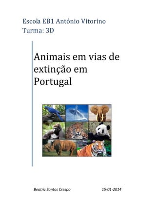 Escola	EB1	António	Vitorino 																															
Turma:	3D 
 
 

	

Animais	em	vias	de	
extinção	em	
Portugal	

	

Beatriz Santos Crespo                                 15‐01‐2014 
 
 

 

 