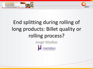 End splitting during rolling of
long products: Billet quality or
rolling process?
Jorge Madias
 
