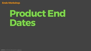 ProductEnd
Dates
andEnd. Joe Macleod. @mrmacleod andEnd.co
EndsWorkshop
 
