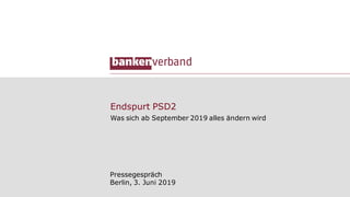 Endspurt PSD2
Was sich ab September 2019 alles ändern wird
Pressegespräch
Berlin, 3. Juni 2019
 