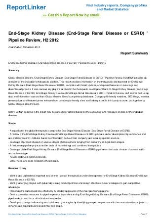 Find Industry reports, Company profiles
ReportLinker                                                                                                 and Market Statistics
                                            >> Get this Report Now by email!



End-Stage Kidney Disease (End-Stage Renal Disease or ESRD) '
Pipeline Review, H2 2012
Published on December 2012

                                                                                                                           Report Summary

End-Stage Kidney Disease (End-Stage Renal Disease or ESRD) ' Pipeline Review, H2 2012


Summary


Global Markets Direct's, 'End-Stage Kidney Disease (End-Stage Renal Disease or ESRD) - Pipeline Review, H2 2012', provides an
overview of the indication's therapeutic pipeline. This report provides information on the therapeutic development for End-Stage
Kidney Disease (End-Stage Renal Disease or ESRD), complete with latest updates, and special features on late-stage and
discontinued projects. It also reviews key players involved in the therapeutic development for End-Stage Kidney Disease (End-Stage
Renal Disease or ESRD). End-Stage Kidney Disease (End-Stage Renal Disease or ESRD) - Pipeline Review, Half Year is built using
data and information sourced from Global Markets Direct's proprietary databases, Company/University websites, SEC filings, investor
presentations and featured press releases from company/university sites and industry-specific third party sources, put together by
Global Markets Direct's team.


Note*: Certain sections in the report may be removed or altered based on the availability and relevance of data for the indicated
disease.


Scope


- A snapshot of the global therapeutic scenario for End-Stage Kidney Disease (End-Stage Renal Disease or ESRD).
- A review of the End-Stage Kidney Disease (End-Stage Renal Disease or ESRD) products under development by companies and
universities/research institutes based on information derived from company and industry-specific sources.
- Coverage of products based on various stages of development ranging from discovery till registration stages.
- A feature on pipeline projects on the basis of monotherapy and combined therapeutics.
- Coverage of the End-Stage Kidney Disease (End-Stage Renal Disease or ESRD) pipeline on the basis of route of administration
and molecule type.
- Key discontinued pipeline projects.
- Latest news and deals relating to the products.


Reasons to buy


- Identify and understand important and diverse types of therapeutics under development for End-Stage Kidney Disease (End-Stage
Renal Disease or ESRD).
- Identify emerging players with potentially strong product portfolio and design effective counter-strategies to gain competitive
advantage.
- Plan mergers and acquisitions effectively by identifying players of the most promising pipeline.
- Devise corrective measures for pipeline projects by understanding End-Stage Kidney Disease (End-Stage Renal Disease or ESRD)
pipeline depth and focus of Indication therapeutics.
- Develop and design in-licensing and out-licensing strategies by identifying prospective partners with the most attractive projects to
enhance and expand business potential and scope.


End-Stage Kidney Disease (End-Stage Renal Disease or ESRD) ' Pipeline Review, H2 2012 (From Slideshare)                                 Page 1/7
 