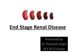 End Stage Renal Disease
Presented by
Dr. Prasenjit Gogoi
M.E.M 3 rd year
 
