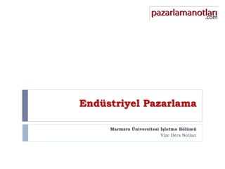 Endüstriyel Pazarlama
Marmara Üniversitesi İşletme Bölümü
Vize Ders Notları
 