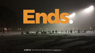 Ends.
andEnd. Joe Macleod. @mrmacleod andEnd.co
 