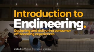 andEnd. Joe Macleod. @mrmacleod andEnd.co
Introduction to
Endineering.Designing and delivering consumer
off-boarding experiences.
 