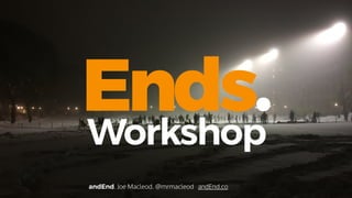 Ends.
andEnd. Joe Macleod. @mrmacleod andEnd.co
Workshop
 