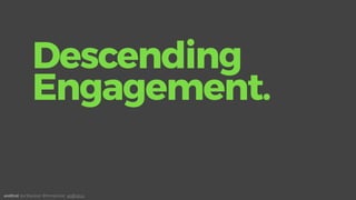 andEnd. Joe Macleod. @mrmacleod andEnd.co
Descending
Engagement.
 