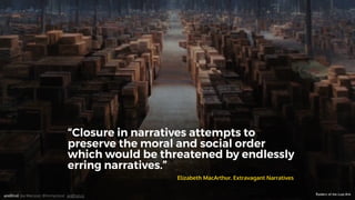 “Closure in narratives attempts to
preserve the moral and social order
which would be threatened by endlessly
erring narratives.”
Elizabeth MacArthur. Extravagant Narratives
Raiders of the Lost ArkandEnd. Joe Macleod. @mrmacleod andEnd.co
 