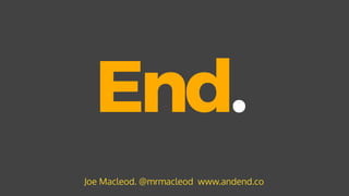 End.
Joe Macleod. @mrmacleod www.andend.co
 