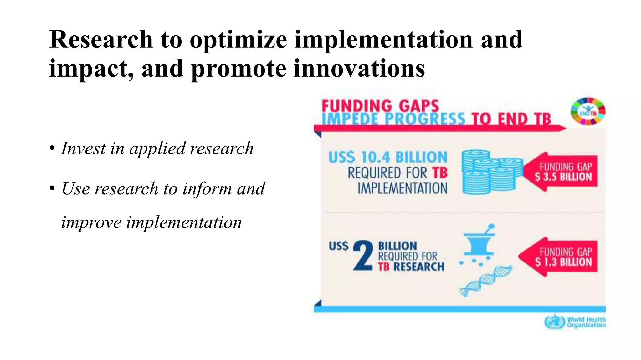 Research to optimize implementation and
impact, and promote innovations
• Invest in applied research
• Use research to inform and
improve implementation
 