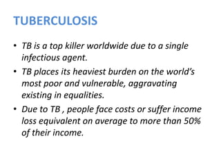 TUBERCULOSIS
• TB is a top killer worldwide due to a single
infectious agent.
• TB places its heaviest burden on the world...