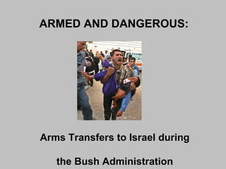 ARMED AND DANGEROUS:
Arms Transfers to Israel during
the Bush Administration
 