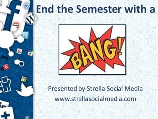 End the Semester with a




  Presented by Strella Social Media
    www.strellasocialmedia.com
 