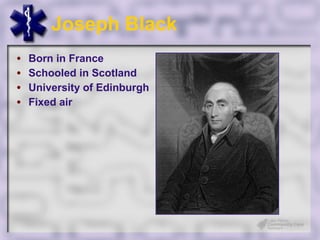 Joseph Black
•   Born in France
•   Schooled in Scotland
•   University of Edinburgh
•   Fixed air
 