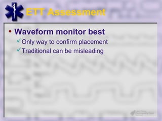 ETT Assessment
• Waveform monitor best
 Only way to confirm placement
 Traditional can be misleading
 