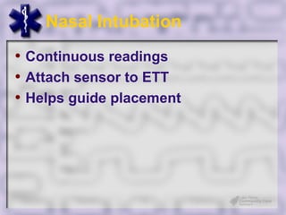Nasal Intubation
• Continuous readings
• Attach sensor to ETT
• Helps guide placement
 