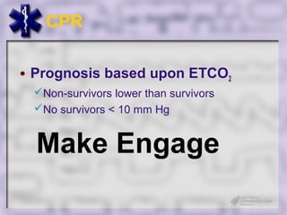 CPR

• Prognosis based upon ETCO2
 Non-survivors lower than survivors
 No survivors < 10 mm Hg


  Make Engage
 