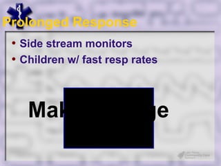 Prolonged Response
 • Side stream monitors
 • Children w/ fast resp rates



    Make Engage
 