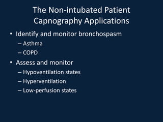 The Non-intubated Patient
Capnography Applications
• Identify and monitor bronchospasm
– Asthma
– COPD
• Assess and monitor
– Hypoventilation states
– Hyperventilation
– Low-perfusion states
 