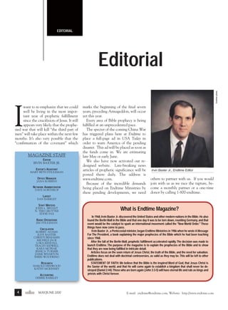 m/j 00 mag

1/24/01

9:57 AM

Page 4

EDITORIAL

Endtime photo

Editorial

I

want to re-emphasize that we could
well be living in the most important year of prophetic fulfillment
since the crucifixion of Jesus. It still
appears very likely that the prophesied war that will kill “the third part of
men” will take place within the next few
months. It’s also very possible that the
“confirmation of the covenant” which

MAGAZINE STAFF
EDITOR
IRVIN BAXTER JR.
EDITOR’S ASSISTANT
MARY BETH STIGLEMAN

OFFICE MANAGER
JANA ROBBINS

NETWORK ADMINISTRATOR
DAVE NORTHROP

marks the beginning of the final seven
years, preceding Armageddon, will occur
yet this year.
Every area of Bible prophecy is being
fulfilled at an unprecedented pace.
The specter of the coming China War
has triggered plans here at Endtime to
place a full-page ad in USA Today in
order to warn America of the pending
disaster. This ad will be placed as soon as
the funds come in. We are estimating
late May or early June.
We also have now activated our redesigned website. Late-breaking news
articles of prophetic significance will be
posted there daily. The address is
www.endtime.com.
Because of the incredible demands
being placed on Endtime Ministries by
these pending developments, we need

Irvin Baxter Jr., Endtime Editor

others to partner with us. If you would
join with us as we race the rapture, become a monthly partner or a one-time
donor by calling 1-800-endtime.

LAYOUT
DAN BARKLEY

STAFF WRITERS
JOHN L. BRYANT
N. TERI GROTTKE
EDDIE SAX

RADIO OPERATIONS
JIM STIGLEMAN

CIRCULATION
ROBERT ADAMS
JUDY BAXTER
CHRISTI BENJAMIN
MICHELE JACK
LORA KENDALL
TRACEY KIDWELL
KARA MCPEAK
JESSICA TURNER
JAIME WHARTON
SHERI WOODRING

RESEARCH
HAROLD HENWOOD
KATHY MCKINNEY

ACCOUNTING

What is Endtime Magazine?
In 1968, Irvin Baxter Jr. discovered the United States and other modern nations in the Bible. He also
found the Berlin Wall in the Bible and that one day it was to be torn down, reuniting Germany, and that
event would be the catalyst to spark an international movement called the "New World Order." These
things have now come to pass.
Irvin Baxter Jr., a Pentecostal minister, began Endtime Ministries in 1986 when he wrote A Message
For The President, a book explaining the major prophecies of the Bible which he had been teaching
since 1968.
After the fall of the Berlin Wall, prophetic fulfillment accelerated rapidly. The decision was made to
launch Endtime. The purpose of the magazine is to explain the prophecies of the Bible and to show
that they are now being fulfilled in intricate detail.
Articles focus on the soon return of Jesus Christ, the truth of the Bible, and the need for salvation.
Endtime does not deal with doctrinal controversies, as valid as they may be. This will be left to other
publications.
STATEMENT OF FAITH: We believe that the Bible is the inspired Word of God, that Jesus Christ is
the Savior of the world, and that He will come again to establish a kingdom that shall never be destroyed (Daniel 2:44).Those who are born again (John 3:3-5) will have eternal life and rule as kings and
priests with Christ forever.

DEBBIE BARKLEY

4

endtime MAY/JUNE 2000

E-mail: endtime@endtime.com, Website: http://www.endtime.com

 