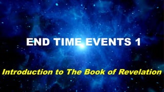 END TIME EVENTS 1
Introduction to The Book of Revelation
 