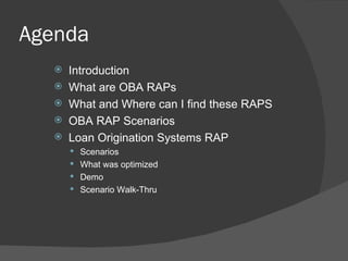 Agenda Introduction What are OBA RAPs What and Where can I find these RAPS OBA RAP Scenarios Loan Origination Systems RAP Scenarios What was optimized Demo  Scenario Walk-Thru 