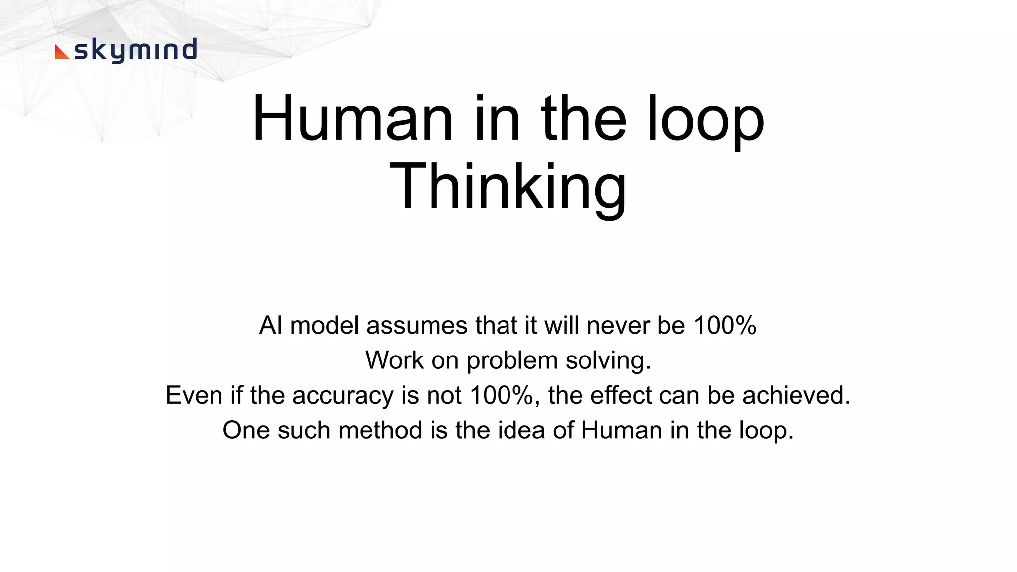 Human in the loop
Thinking
AI model assumes that it will never be 100%
Work on problem solving.
Even if the accuracy is not 100%, the effect can be achieved.
One such method is the idea of Human in the loop.
 